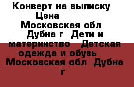 Конверт на выписку › Цена ­ 1 000 - Московская обл., Дубна г. Дети и материнство » Детская одежда и обувь   . Московская обл.,Дубна г.